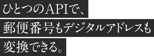 ひとつのAPIで、郵便番号もデジタルアドレスも変換できる。